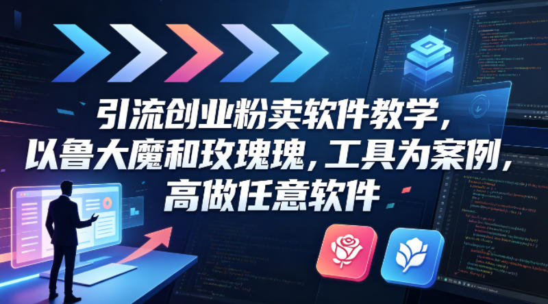引流创业粉卖软件教学，以鲁大魔和玫瑰工具为案例，可做任意软件-我爱项目网