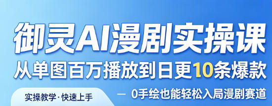 御灵AI漫剧实操课，从单图百万播放到日更10条爆款，0手绘也能轻松入局漫剧赛道-我爱项目网