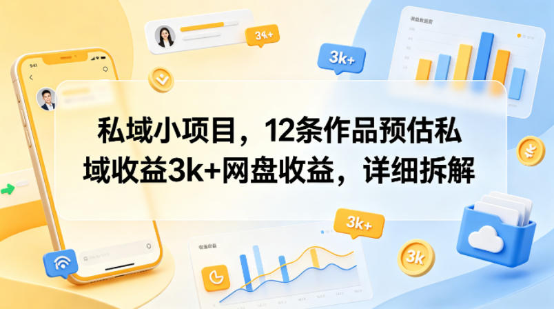 私域小项目,12条作品预估私域收益3k+网盘收益,详细拆解-我爱项目网