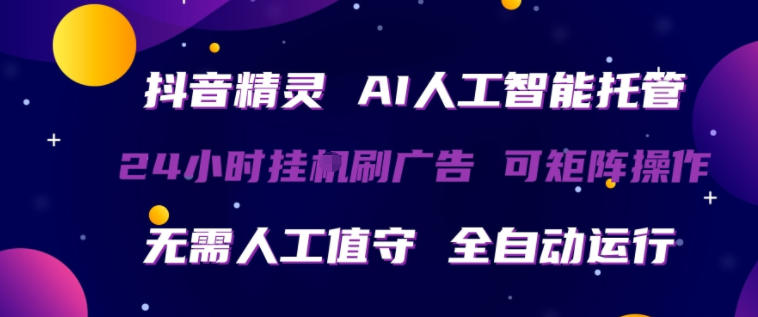 抖音精灵AI人工智能托管，24小时全自动刷广告，无需人工值守，可矩阵操作【揭秘】-我爱项目网