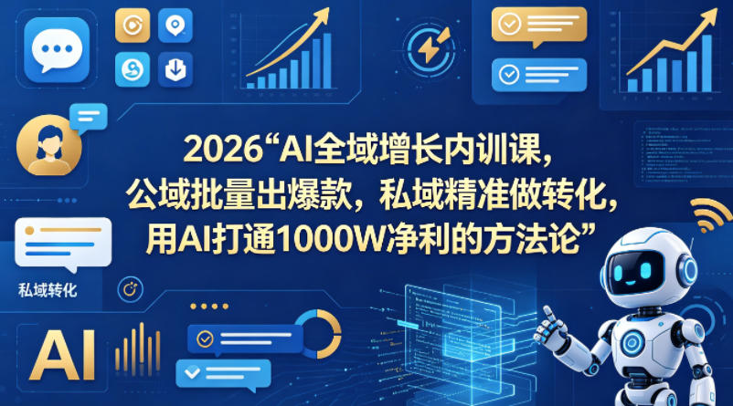 2026AI全域增长内训课，公域批量出爆款，私域精准做转化，用AI打通1000W净利的方法论（更新）-我爱项目网