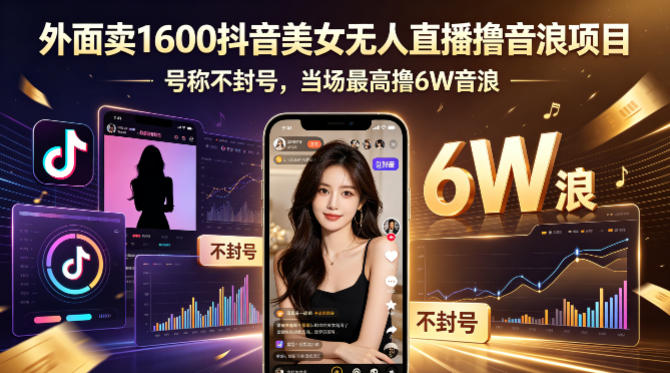 外面卖1600抖音美女无人直播撸音浪项目，号称不封号，当场最高撸6W音浪！【附详细教程】-我爱项目网