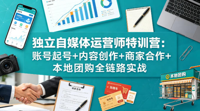 独立自媒体运营师特训营：账号起号+内容创作+商家合作+本地团购全链路实战-我爱项目网