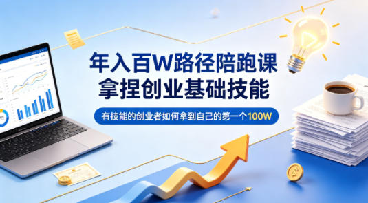 年入百W路径陪跑课，拿捏创业基础技能，有技能的创业者如何拿到自己的第一个100W-我爱项目网
