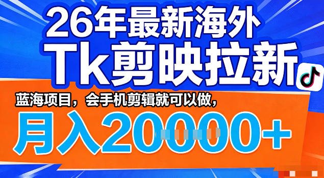 26年最新海外tk拉新掘金，蓝海项目，会手机剪辑就可以做，月入2w＋【揭秘】-我爱项目网
