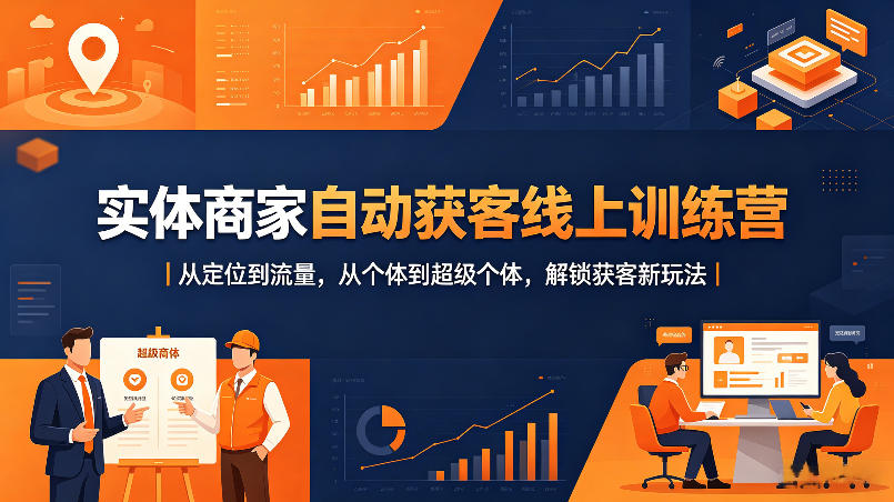 实体商家自动获客线上训练营｜从定位到流量，从个体到超级个体，解锁获客新玩法-我爱项目网