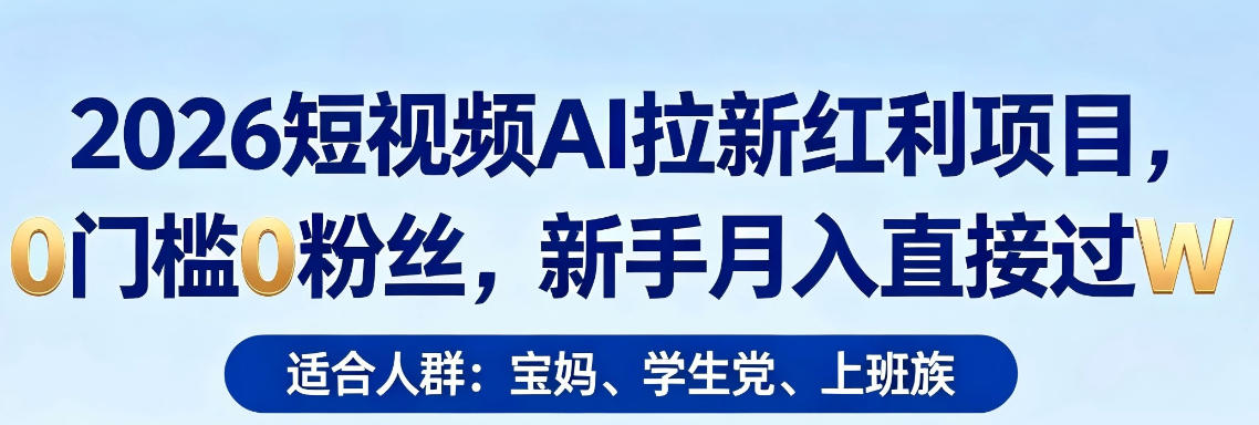 2026短视频AI拉新红利项目，0门槛0粉丝，新手月入直接过1W-我爱项目网
