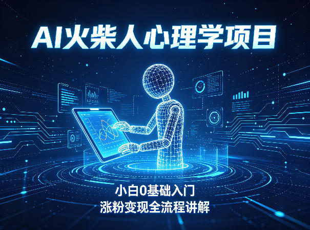 AI火柴人心理学短视频项目，小白0基础入门，涨粉变现全流程讲解-我爱项目网