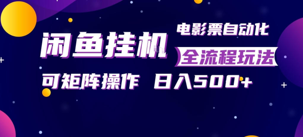 闲鱼全自动售卖电影票，全程挂G，可矩阵操作，小白轻松上手日入5张，稳定副业【揭秘】-我爱项目网