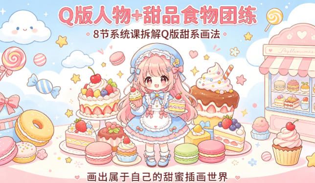 Q版人物+甜品食物团练，8节系统课拆解Q版甜系画法，画出属于自己的甜蜜插画世界-我爱项目网