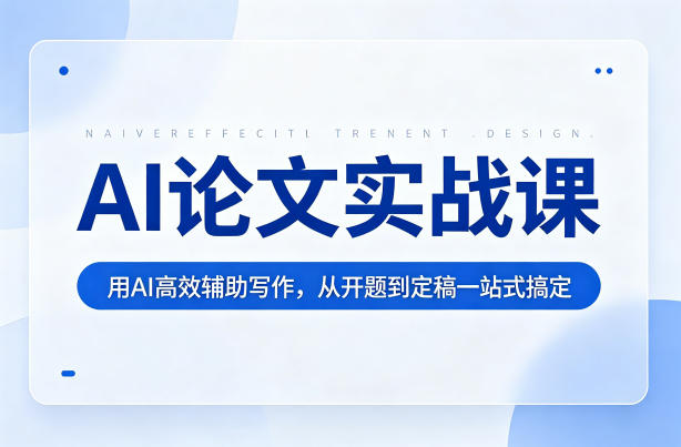 AI论文实战课：用AI高效辅助写作，从开题到定稿一站式搞定-我爱项目网