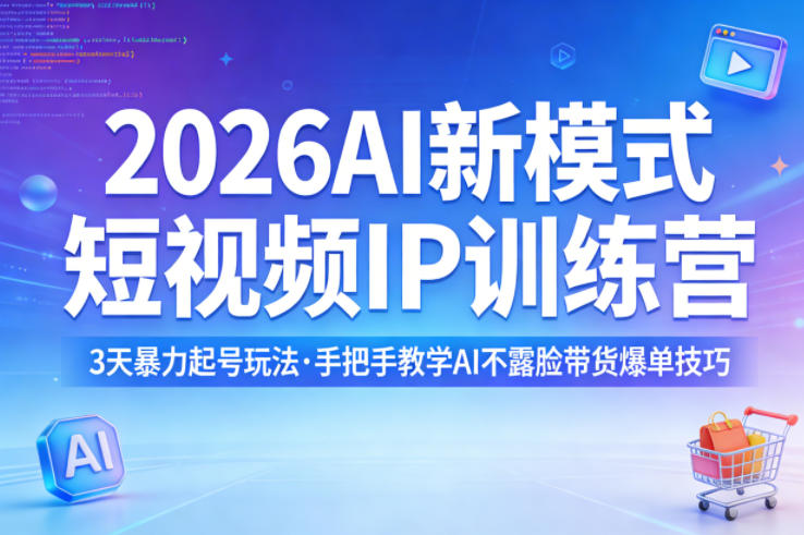 2026AI新模式短视频IP训练营，3天暴力起号玩法，手把手教学AI不露脸带货爆单技巧-我爱项目网