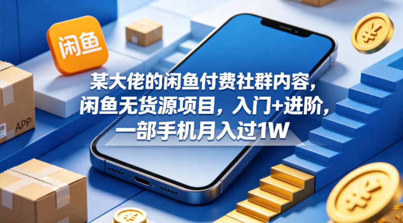 某大佬的闲鱼付费社群内容，闲鱼无货源项目，入门+进阶，一部手机月入过1W-我爱项目网