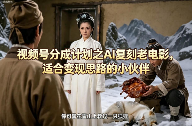 视频号分成计划之AI复刻老电影，适合变现思路的小伙伴-我爱项目网