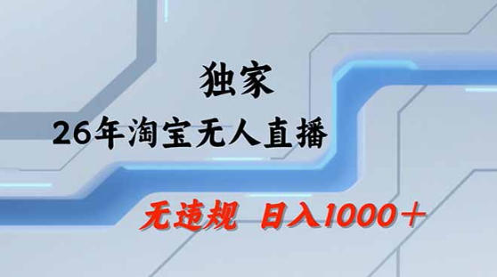 2026最新技术淘宝无人直播带货教学，不封号，不违规，公+私玩法，操作简单，日入1k+【揭秘】-我爱项目网