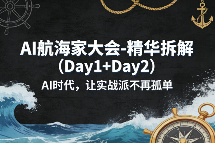 AI航海家大会-精华拆解（Day1+Day2）AI时代，让实战派不再孤单-我爱项目网
