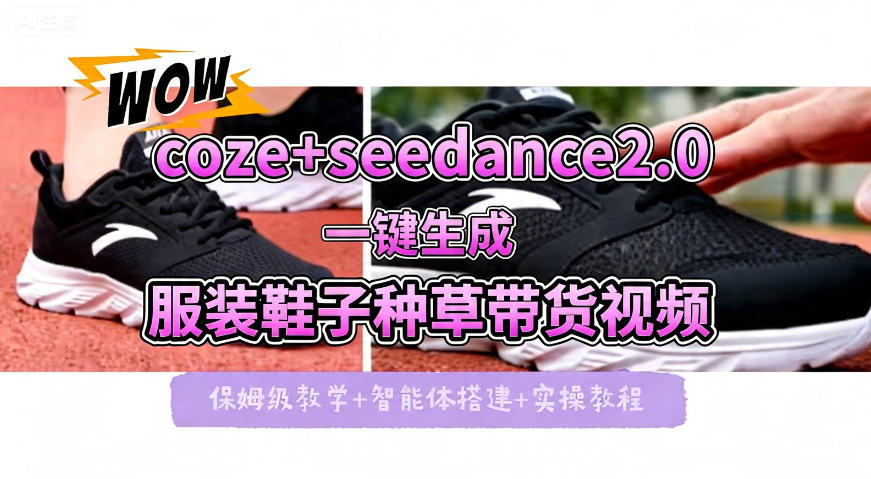 coze+即梦seedance2.0一键生成服装鞋子带货种草视频！全流程保姆级教学-我爱项目网