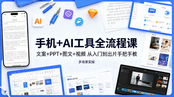 手机+AI工具全流程课，文案+PPT+图文+视频，从入门到出片手把手教，多场景实操（更新）-我爱项目网