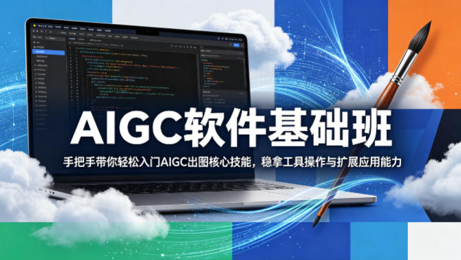 AIGC软件基础班，手把手带你轻松入门AIGC出图核心技能，稳拿工具操作与扩展应用能力-我爱项目网