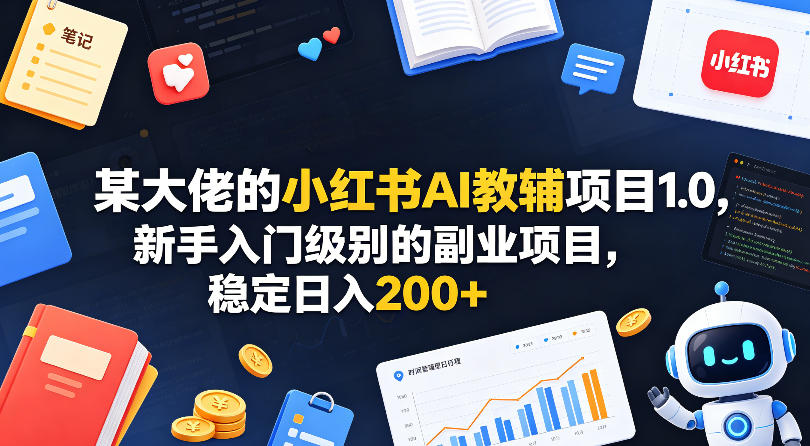 某大佬的小红书AI教辅项目1.0，新手入门级别的副业项目，稳定日入200+-我爱项目网