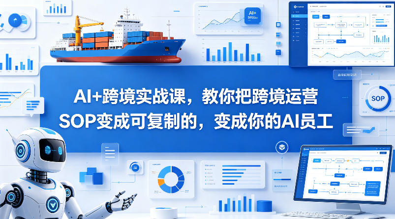 AI+跨境实战课，教你把跨境运营S0变成可复制的，变成你的AI员工-我爱项目网