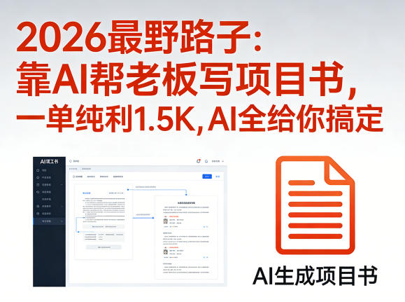 2026最野路子：靠AI帮老板写项目书，一单纯利1.5K，AI全给你搞定-我爱项目网