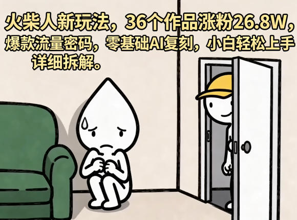 火柴人新玩法，36个作品涨粉26.8W，爆款流量密码，零基础AI复刻，小白轻松上手，详细拆解-我爱项目网
