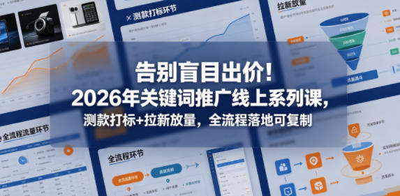 告别盲目出价！2026年关键词推广线上系列课，测款打标+拉新放量，全流程落地可复制-我爱项目网