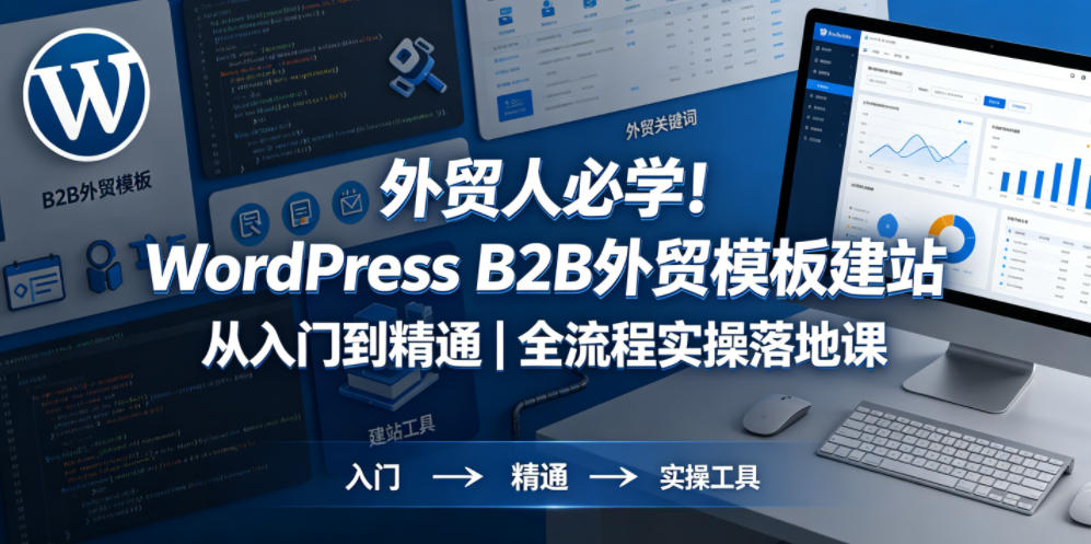 外贸人必学!WordPress B2B外贸模板建站从入门到精通|全流程实操落地课-我爱项目网
