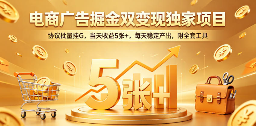 电商广告掘金双变现独家项目，协议批量挂G，当天收益5张+，每天稳定产出，附全套工具【揭秘】-我爱项目网