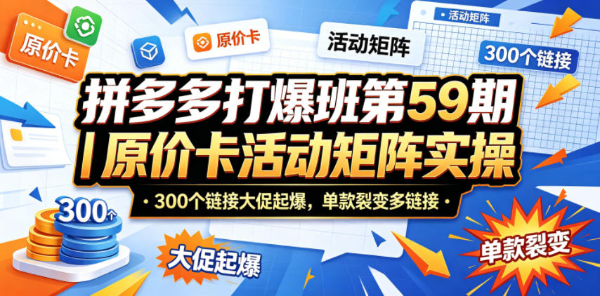 拼多多打爆班第59期｜原价卡活动矩阵实操，300个链接大促起爆，单款裂变多链接-我爱项目网