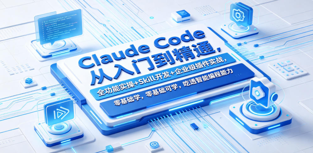 Claude Code从入门到精通，全功能实操+Skill开发+企业级插件实战，零基础可学，吃透智能编程全能力-我爱项目网