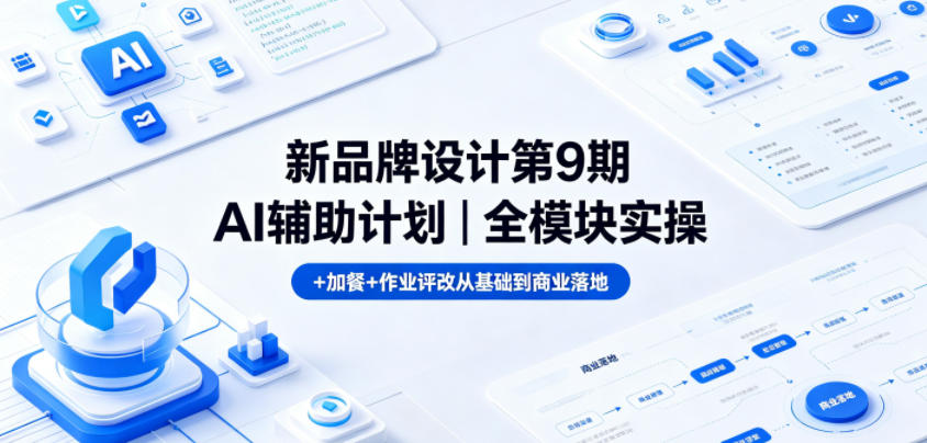 新品牌设计第9期AI辅助计划|全模块实操+加餐+作业评改从基础到商业落地-我爱项目网