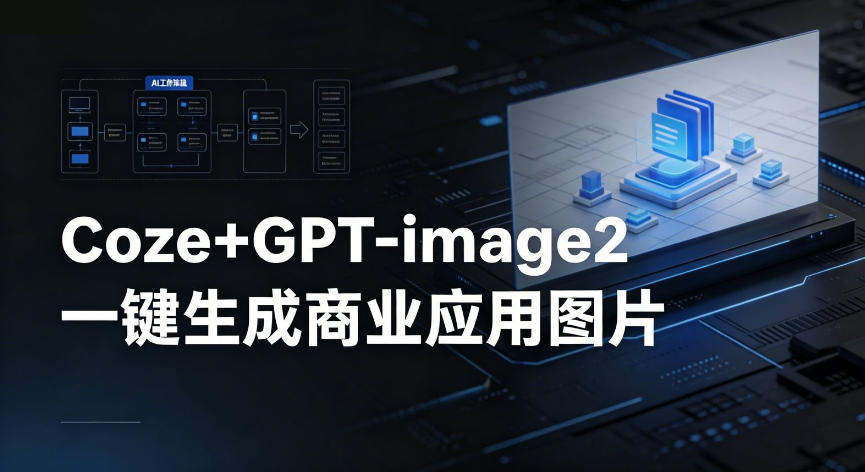 【Coze工作流搭建实操教程】coze+GPT-image2一键生成商业应用图片，全流程保姆级教学-我爱项目网
