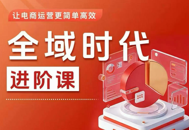 全域时代进阶课，更简单高效的全域投放实操，让电商运营更简单高效-我爱项目网