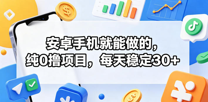 安卓手机就能做的，纯0撸项目，每天稳定30+-我爱项目网