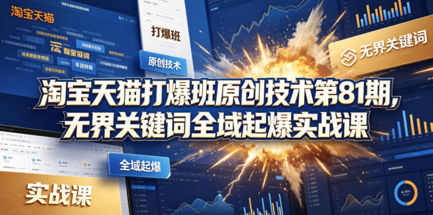 淘宝天猫打爆班原创技术第81期，无界关键词全域起爆实战课-我爱项目网