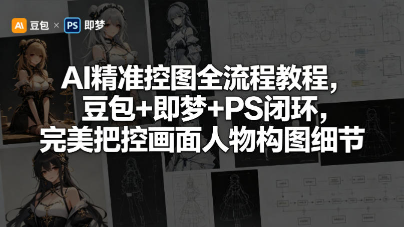 AI精准控图全流程教程，豆包+即梦+PS闭环，完美把控画面人物构图细节-我爱项目网