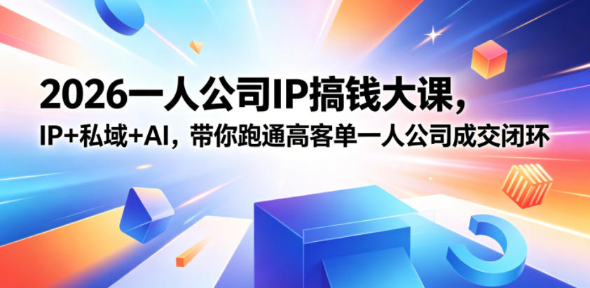 2026一人公司IP搞钱大课扬州站，IP+私域+AI，带你跑通高客单一人公司成交闭环（5.15-16-17）-我爱项目网