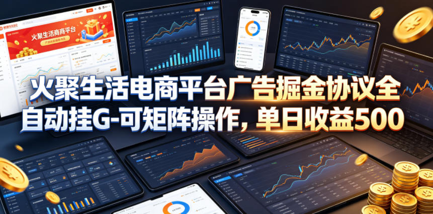 火聚生活电商平台广告掘金协议全自动挂G-可矩阵操作，单日收益5张+【揭秘】-我爱项目网
