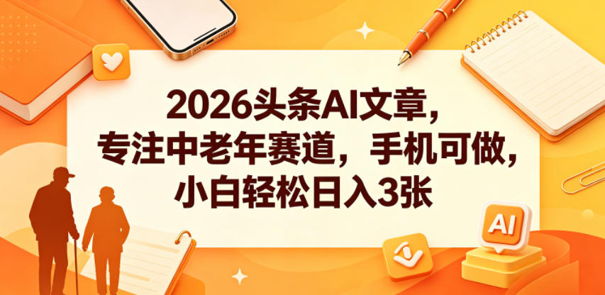 2026头条AI文章，专注中老年赛道，手机可做，小白轻松日入3张-我爱项目网