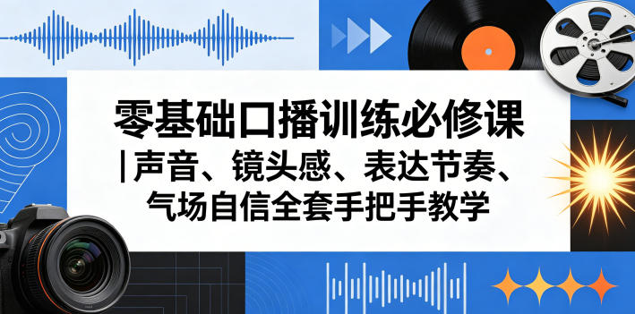 零基础口播训练必修课｜声音、镜头感、表达节奏、气场自信全套手把手教学-我爱项目网