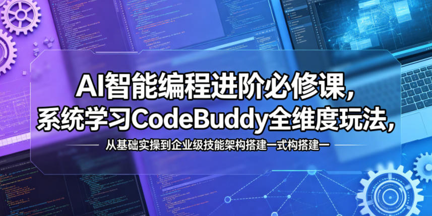 AI智能编程进阶必修课，系统学习CodeBuddy全维度玩法，从基础实操到企业级技能架构搭建一站式精通-我爱项目网