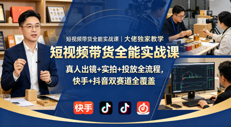 短视频带货全能实战课｜大佬独家教学，真人出镜+实拍+投放全流程，快手+抖音双赛道全覆盖-我爱项目网