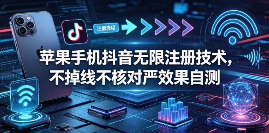 苹果手机抖音无限注册技术，不掉线不核对丨效果自测-我爱项目网