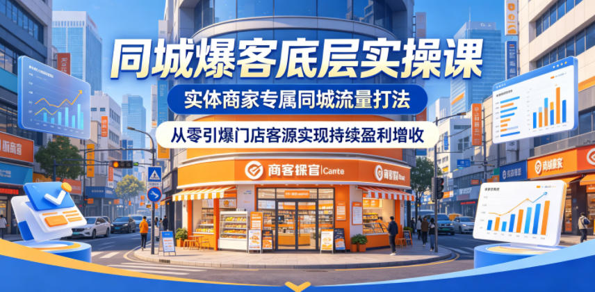 同城爆客底层实操课，实体商家专属同城流量打法，从零引爆门店客源实现持续盈利增收-我爱项目网
