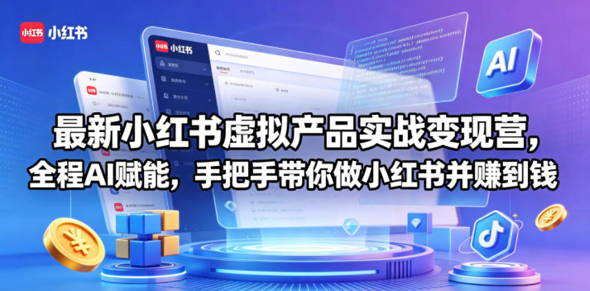 最新小红书虚拟产品实战变现营，全程AI赋能，手把手带你做小红书并赚到钱-我爱项目网