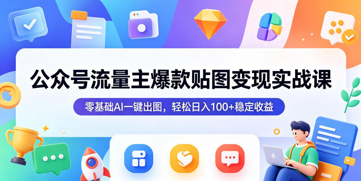 公众号流量主爆款贴图变现实战课，零基础AI一键出图，轻松日入100+稳定收益-我爱项目网