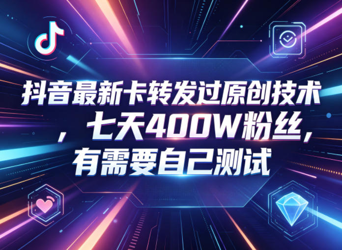 抖音最新卡转发过原创技术，七天400W粉丝，有需要自己测试-我爱项目网