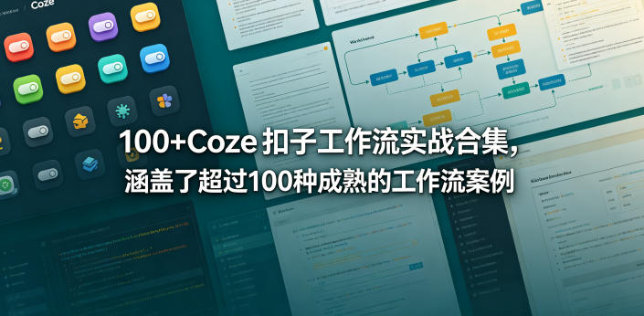 100+Coze扣子工作流实战合集，涵盖了超过100种成熟的工作流案例-我爱项目网